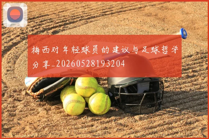梅西对年轻球员的建议与足球哲学分享_20260528193204