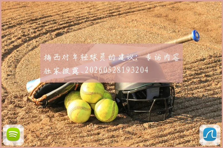 梅西对年轻球员的建议：专访内容独家披露_20260528193204