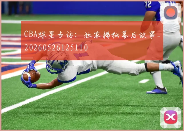 CBA球星专访：独家揭秘幕后故事_20260526125110