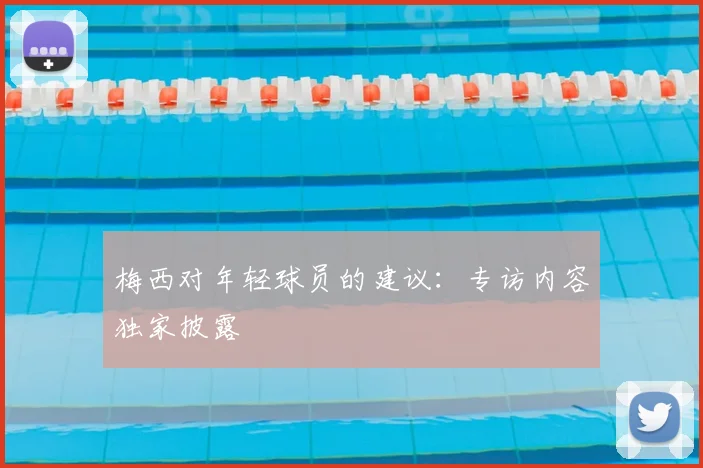梅西对年轻球员的建议：专访内容独家披露