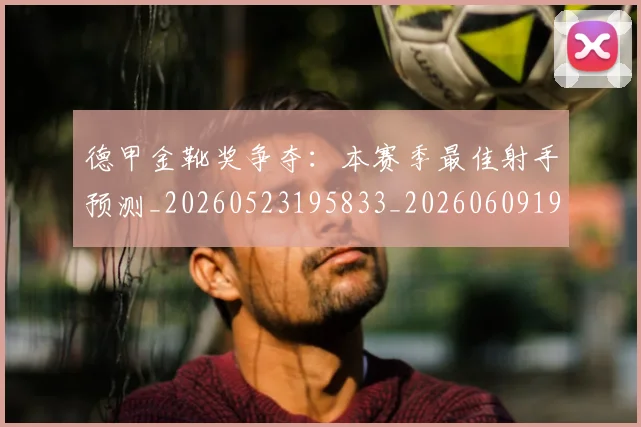德甲金靴奖争夺:本赛季最佳射手预测_20260523195833_20260609191941