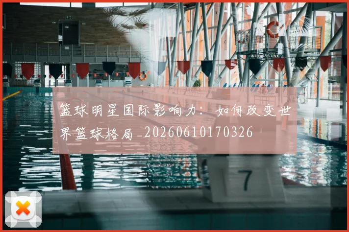 篮球明星国际影响力:如何改变世界篮球格局_20260610170326