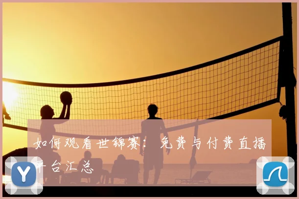 如何观看世锦赛:免费与付费直播平台汇总