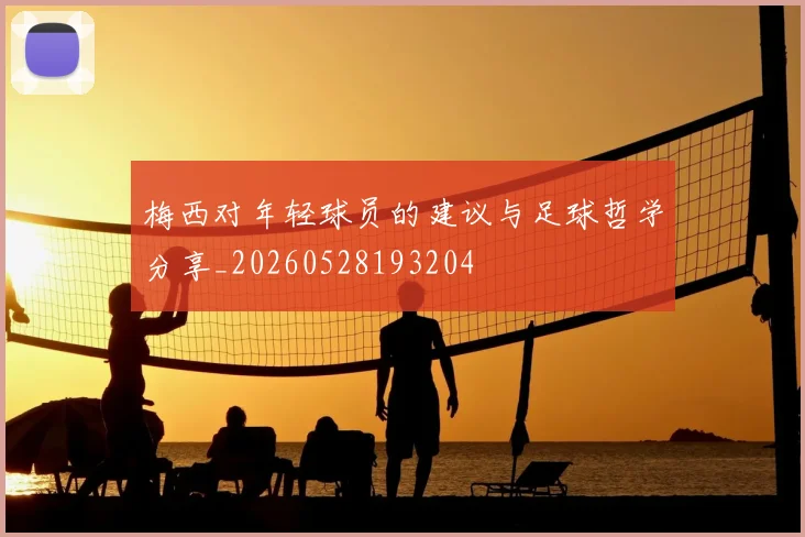 梅西对年轻球员的建议与足球哲学分享_20260528193204